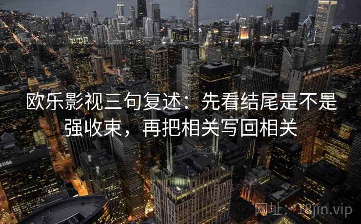 欧乐影视三句复述：先看结尾是不是强收束，再把相关写回相关