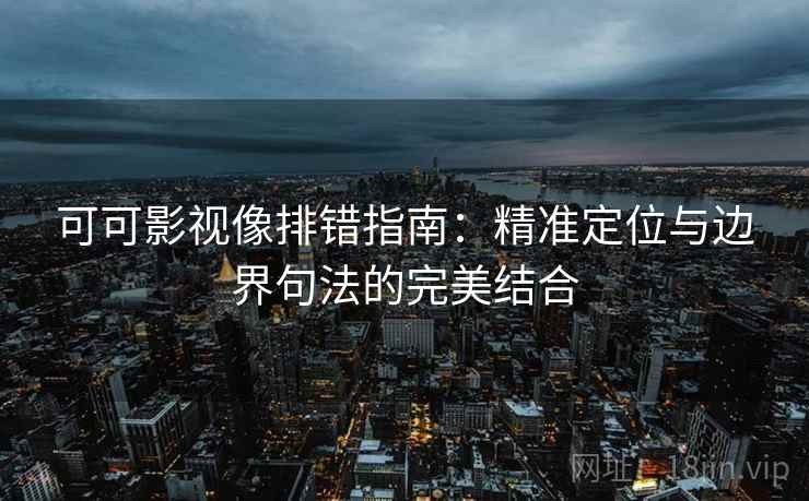 可可影视像排错指南：精准定位与边界句法的完美结合