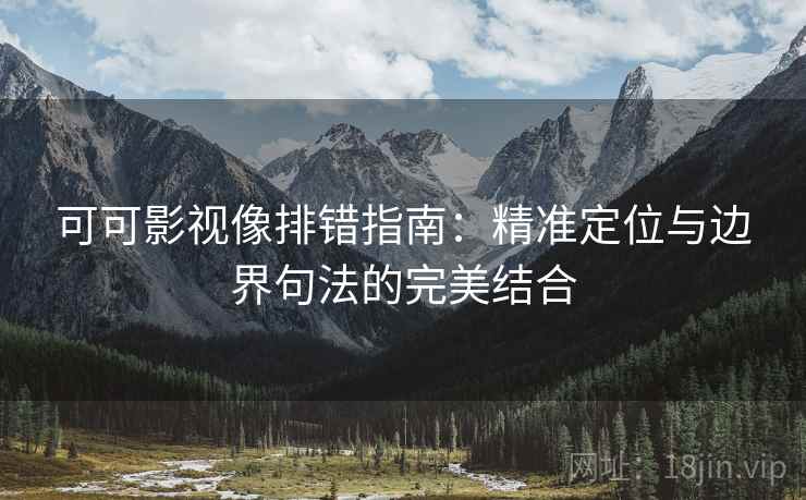 可可影视像排错指南：精准定位与边界句法的完美结合