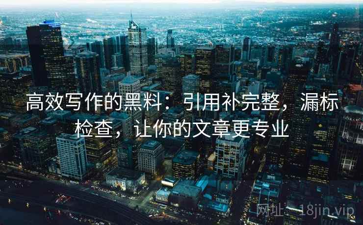 高效写作的黑料：引用补完整，漏标检查，让你的文章更专业