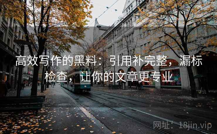 高效写作的黑料：引用补完整，漏标检查，让你的文章更专业