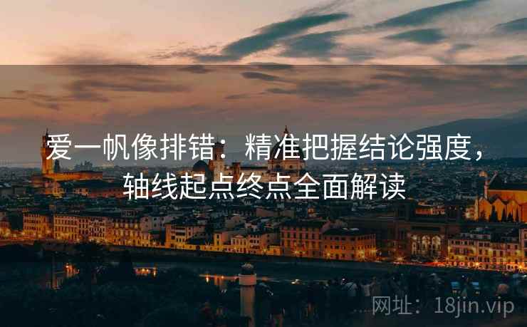 爱一帆像排错：精准把握结论强度，轴线起点终点全面解读