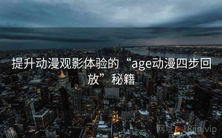 提升动漫观影体验的“age动漫四步回放”秘籍