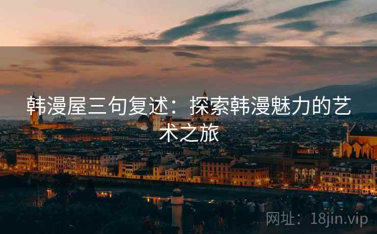 韩漫屋三句复述：探索韩漫魅力的艺术之旅