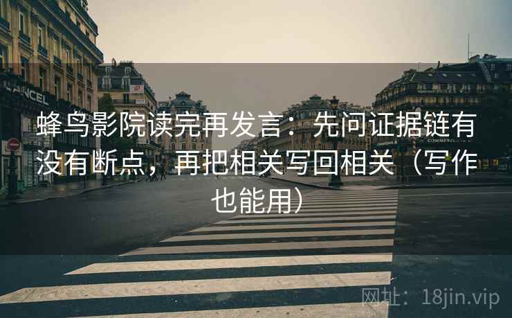 蜂鸟影院读完再发言：先问证据链有没有断点，再把相关写回相关（写作也能用）