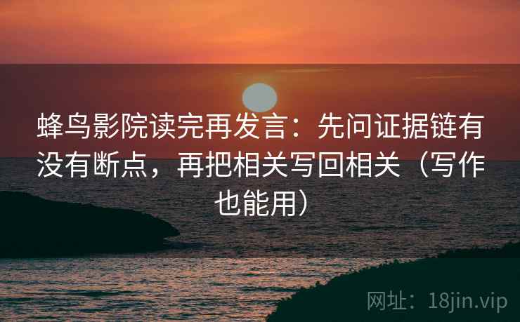 蜂鸟影院读完再发言：先问证据链有没有断点，再把相关写回相关（写作也能用）