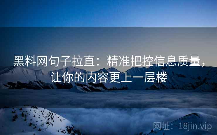 黑料网句子拉直：精准把控信息质量，让你的内容更上一层楼