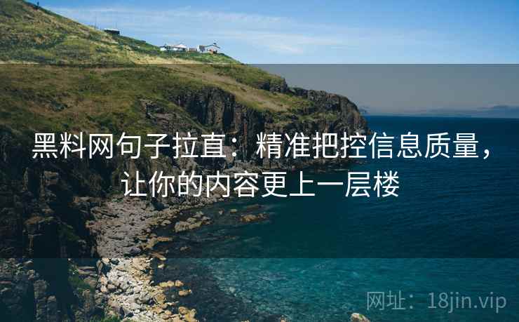 黑料网句子拉直：精准把控信息质量，让你的内容更上一层楼