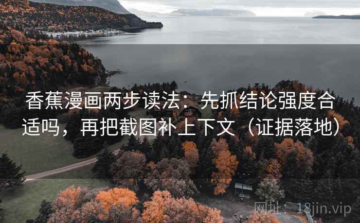 香蕉漫画两步读法：先抓结论强度合适吗，再把截图补上下文（证据落地）