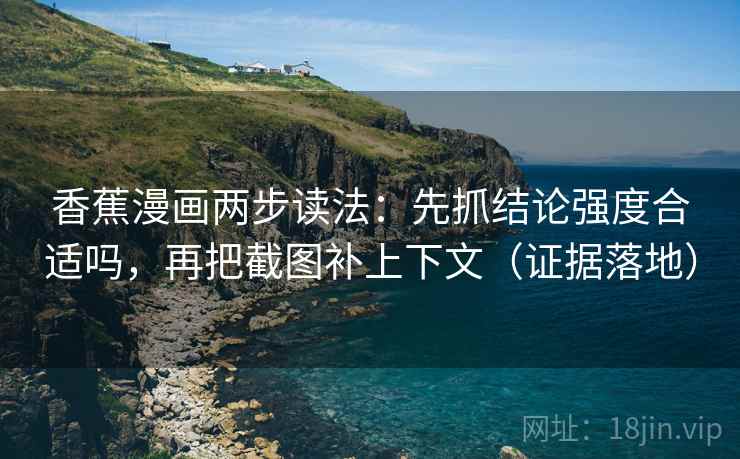 香蕉漫画两步读法：先抓结论强度合适吗，再把截图补上下文（证据落地）