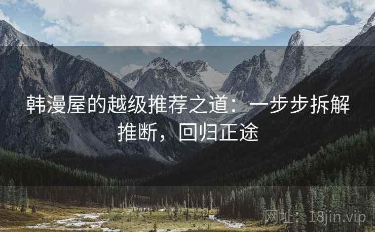 韩漫屋的越级推荐之道：一步步拆解推断，回归正途
