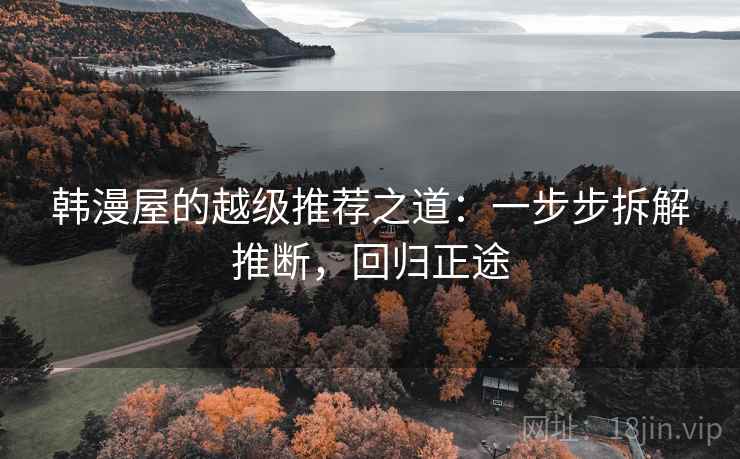 韩漫屋的越级推荐之道：一步步拆解推断，回归正途
