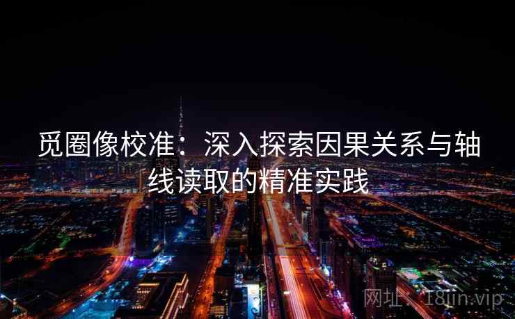 觅圈像校准：深入探索因果关系与轴线读取的精准实践