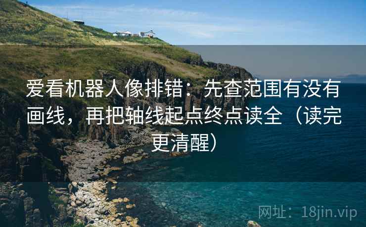 爱看机器人像排错：先查范围有没有画线，再把轴线起点终点读全（读完更清醒）