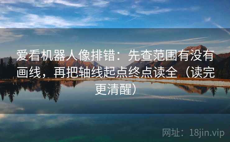 爱看机器人像排错：先查范围有没有画线，再把轴线起点终点读全（读完更清醒）