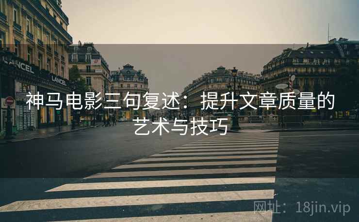 神马电影三句复述：提升文章质量的艺术与技巧