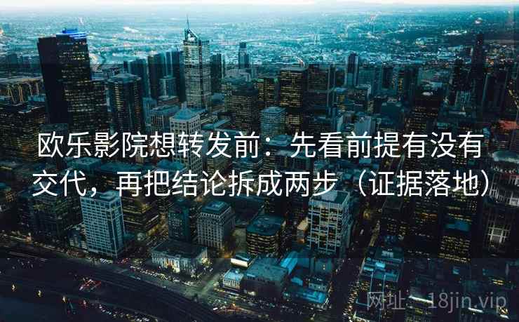 欧乐影院想转发前：先看前提有没有交代，再把结论拆成两步（证据落地）