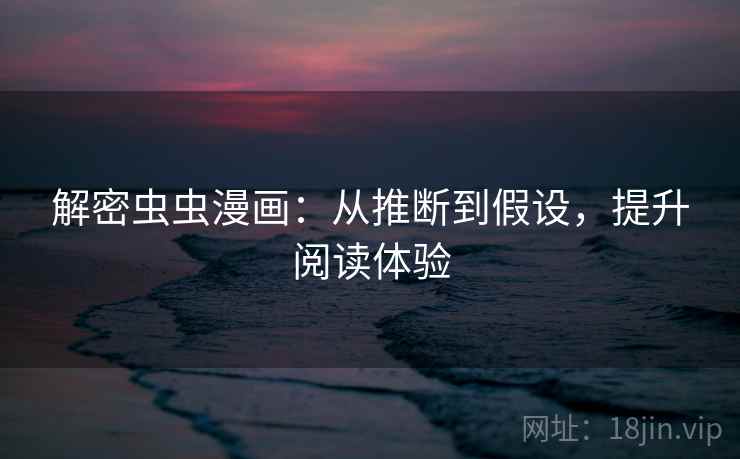 解密虫虫漫画：从推断到假设，提升阅读体验