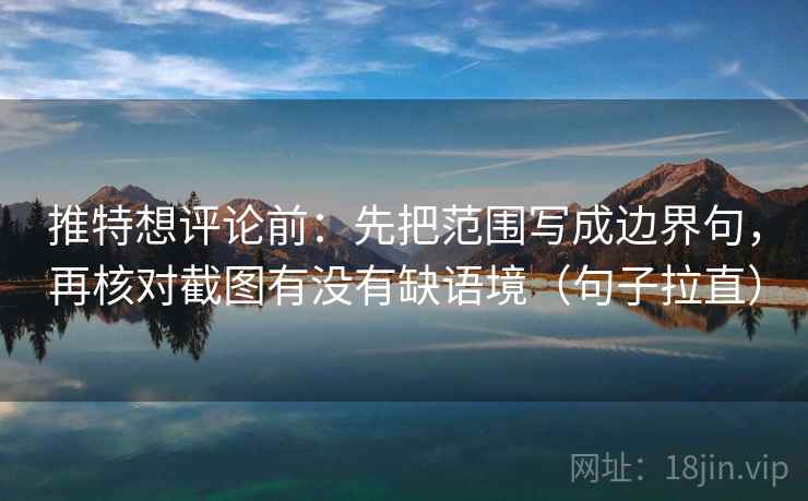 推特想评论前：先把范围写成边界句，再核对截图有没有缺语境（句子拉直）