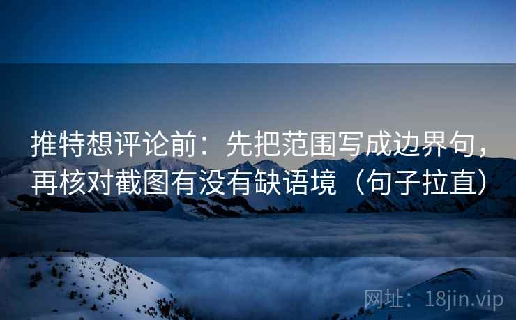 推特想评论前：先把范围写成边界句，再核对截图有没有缺语境（句子拉直）