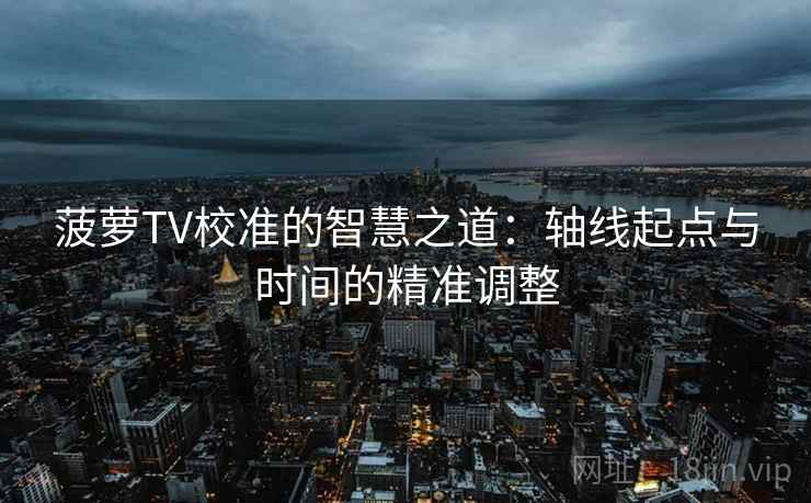 菠萝TV校准的智慧之道：轴线起点与时间的精准调整