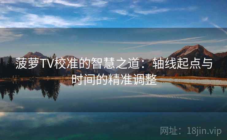 菠萝TV校准的智慧之道：轴线起点与时间的精准调整