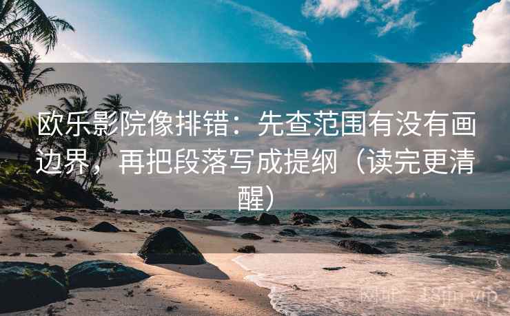 欧乐影院像排错：先查范围有没有画边界，再把段落写成提纲（读完更清醒）