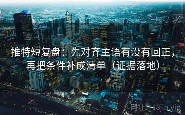推特短复盘：先对齐主语有没有回正，再把条件补成清单（证据落地）