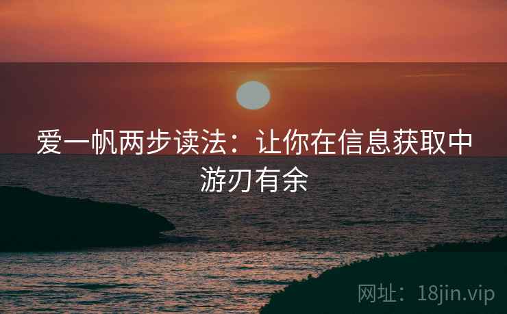 爱一帆两步读法：让你在信息获取中游刃有余