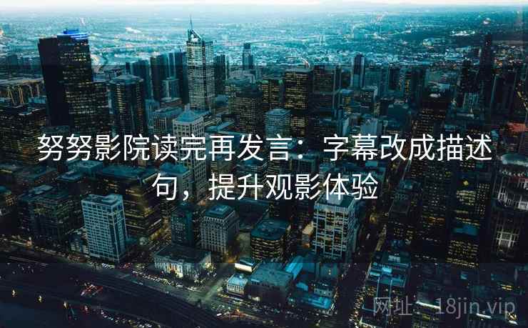 努努影院读完再发言：字幕改成描述句，提升观影体验