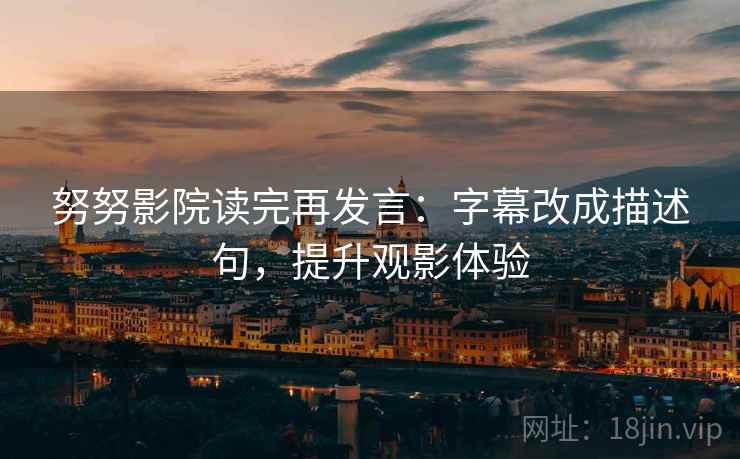 努努影院读完再发言：字幕改成描述句，提升观影体验