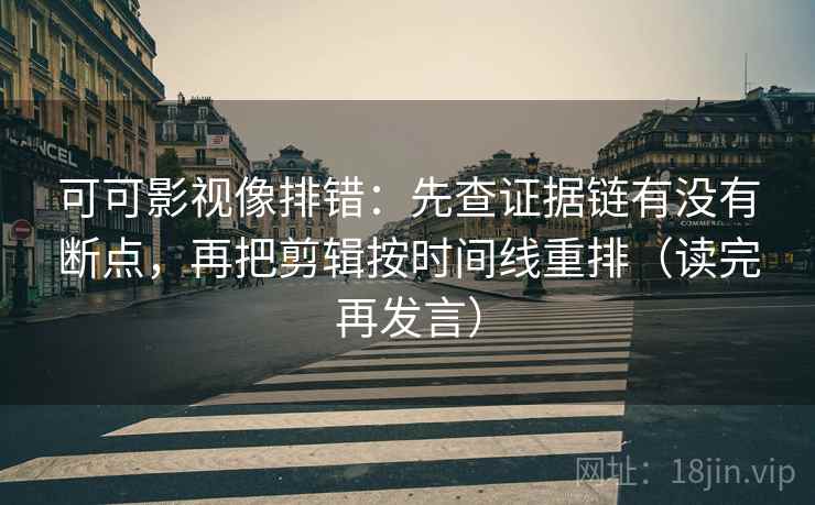 可可影视像排错：先查证据链有没有断点，再把剪辑按时间线重排（读完再发言）
