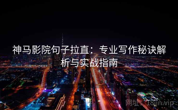 神马影院句子拉直：专业写作秘诀解析与实战指南
