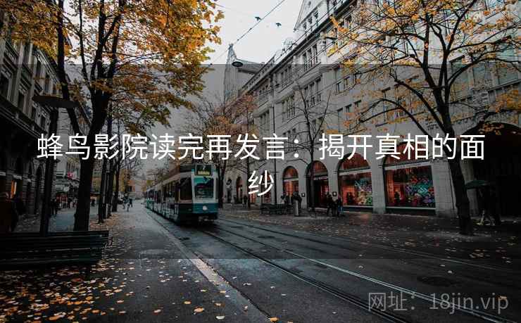 蜂鸟影院读完再发言：揭开真相的面纱